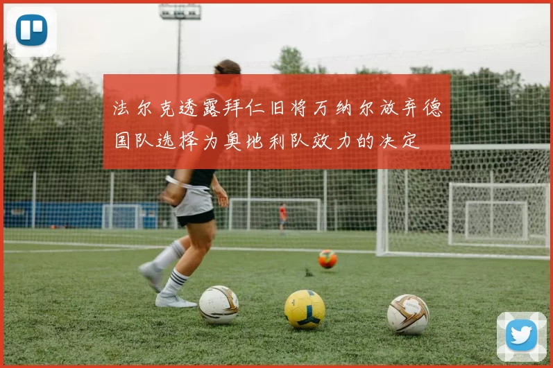 法尔克透露拜仁旧将万纳尔放弃德国队选择为奥地利队效力的决定