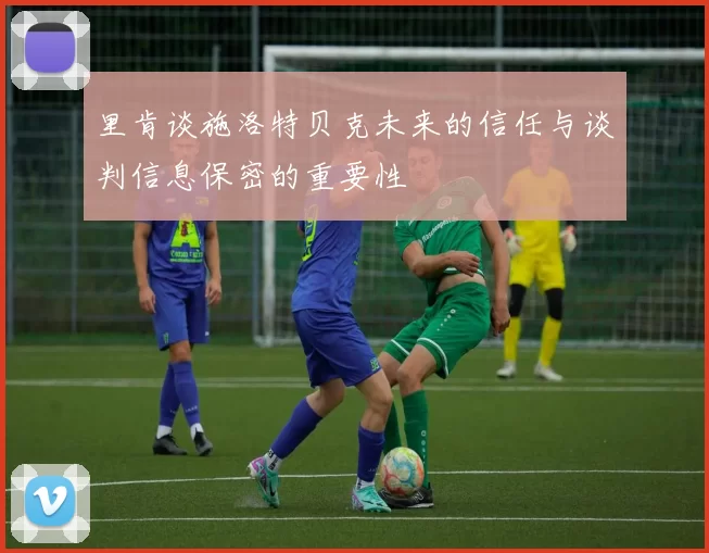 里肯谈施洛特贝克未来的信任与谈判信息保密的重要性