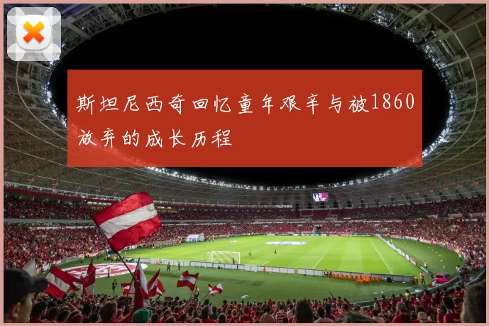 斯坦尼西奇回忆童年艰辛与被1860放弃的成长历程