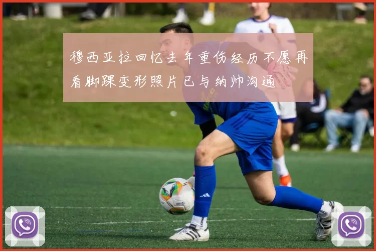 穆西亚拉回忆去年重伤经历不愿再看脚踝变形照片已与纳帅沟通