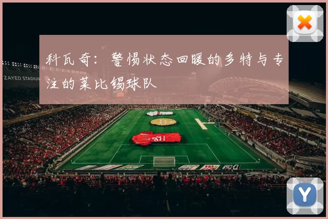 科瓦奇：警惕状态回暖的多特与专注的莱比锡球队