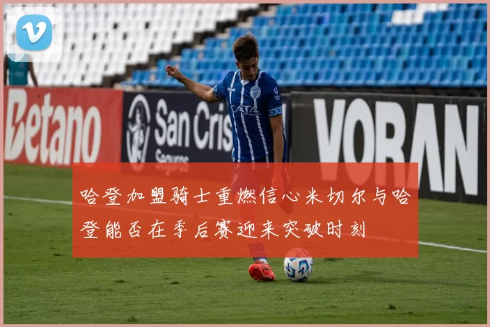 哈登加盟骑士重燃信心米切尔与哈登能否在季后赛迎来突破时刻