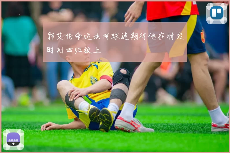 郭艾伦命运坎坷球迷期待他在特定时刻回归故土