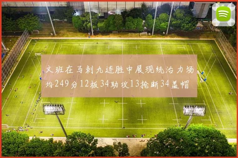 文班在马刺九连胜中展现统治力场均249分12板34助攻13抢断34盖帽