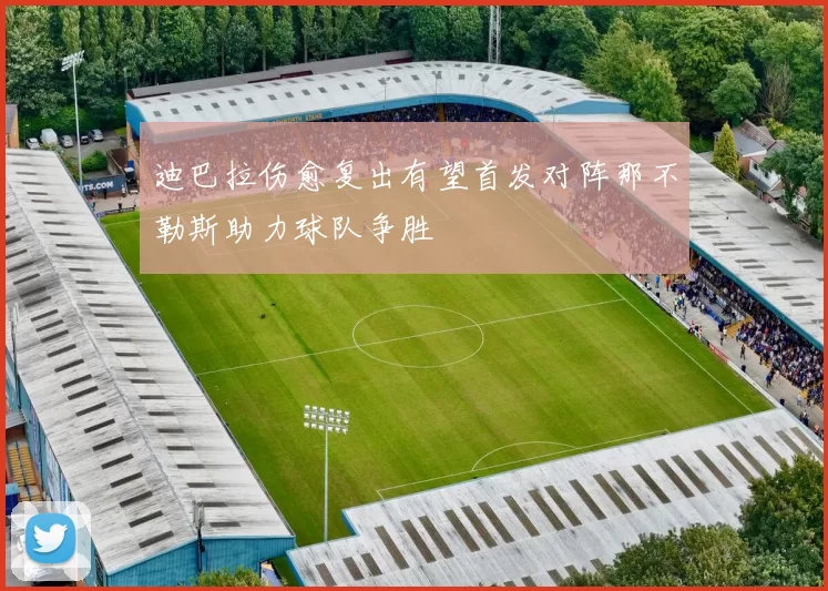 迪巴拉伤愈复出有望首发对阵那不勒斯助力球队争胜