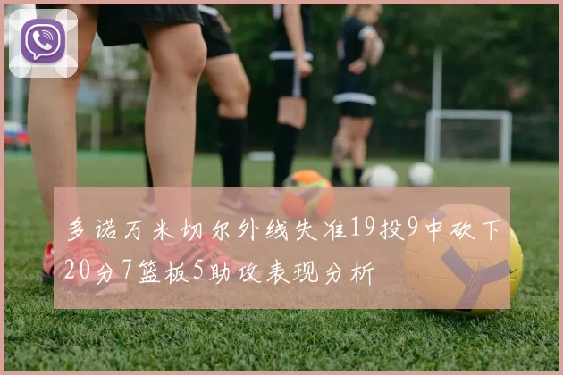 多诺万米切尔外线失准19投9中砍下20分7篮板5助攻表现分析