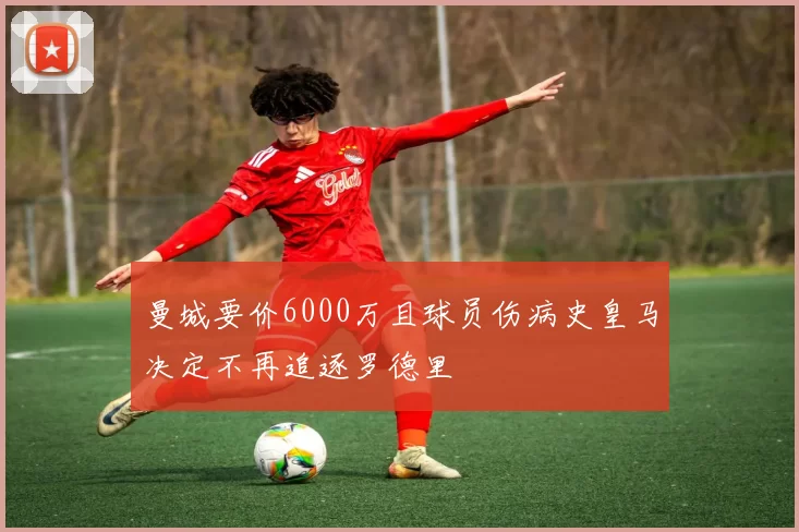 曼城要价6000万且球员伤病史皇马决定不再追逐罗德里