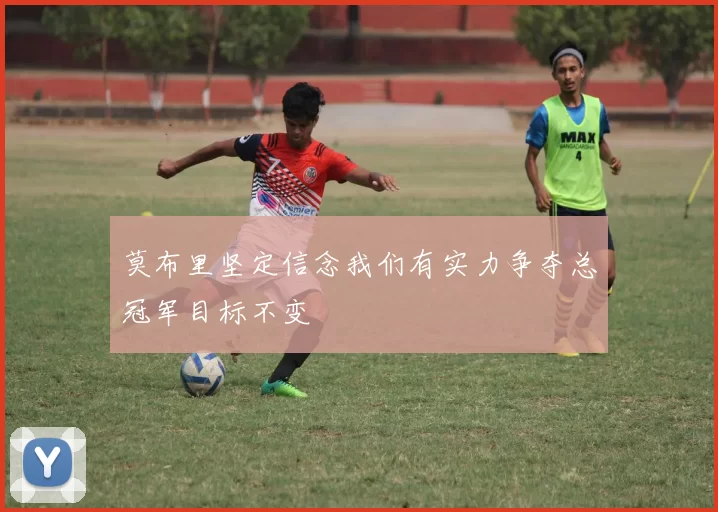 莫布里坚定信念我们有实力争夺总冠军目标不变