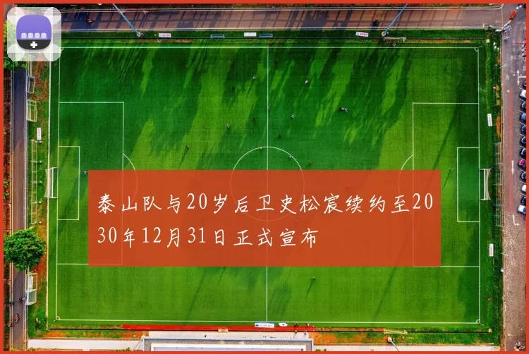 泰山队与20岁后卫史松宸续约至2030年12月31日正式宣布