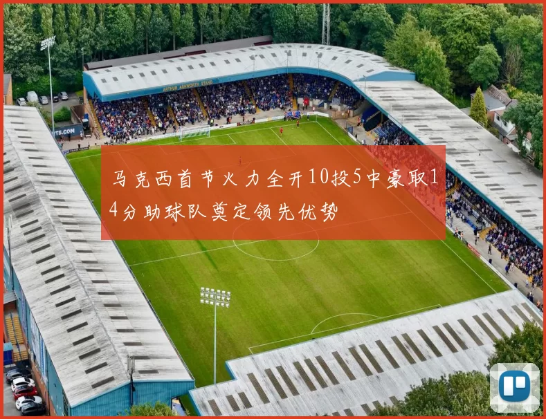马克西首节火力全开10投5中豪取14分助球队奠定领先优势